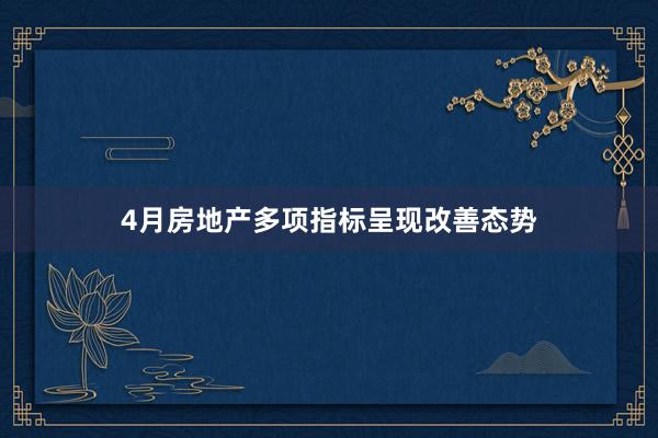4月房地产多项指标呈现改善态势