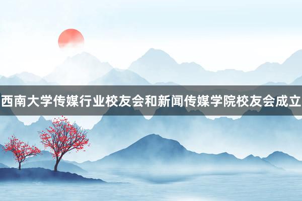 西南大学传媒行业校友会和新闻传媒学院校友会成立