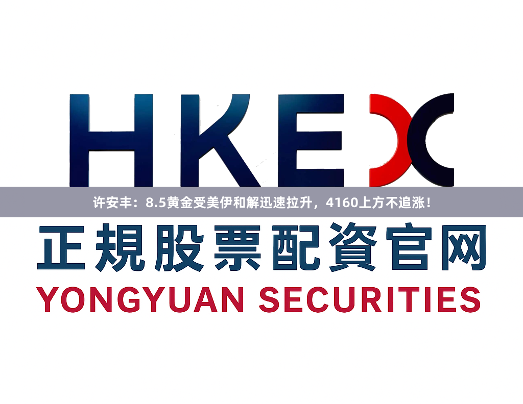 许安丰：8.5黄金受美伊和解迅速拉升，4160上方不追涨！